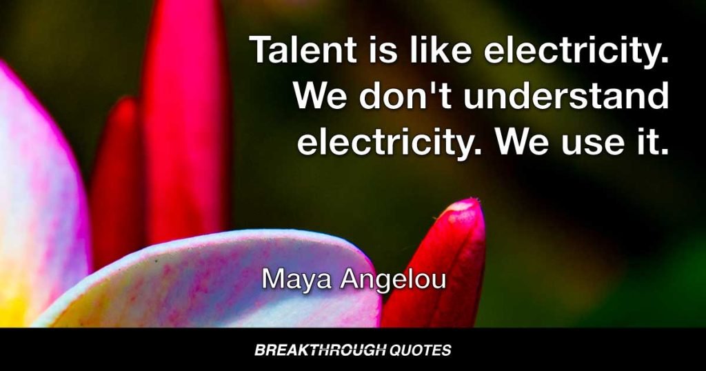 Talent is like electricity. We don't understand electricity. We use it. — Maya Angelou