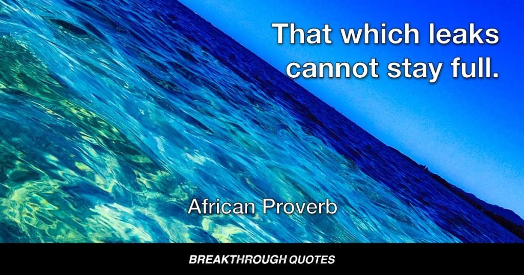 That which leaks cannot stay full. — African Proverb