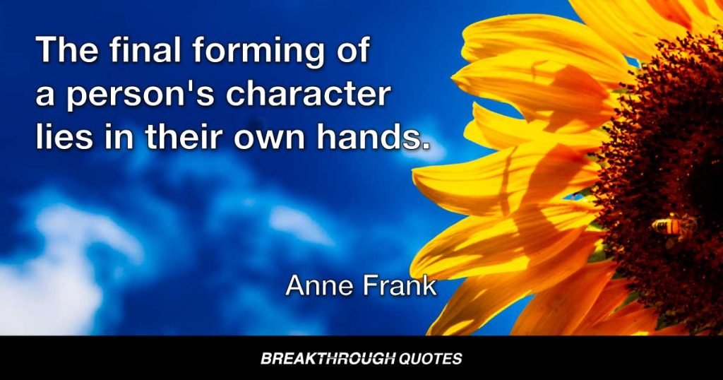 The final forming of a person's character lies in their own hands. — Anne Frank