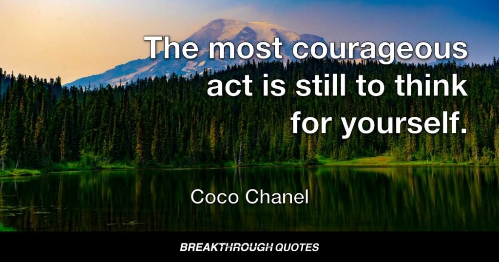 The most courageous act is still to think for yourself. — Coco Chanel