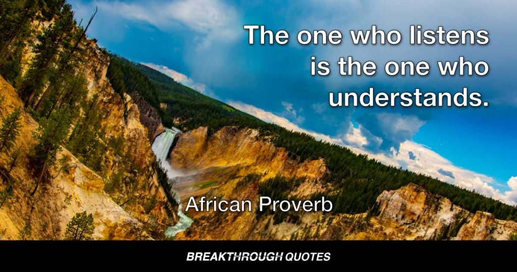 The one who listens is the one who understands. — African Proverb