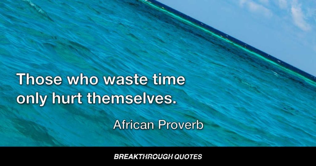 Those who waste time only hurt themselves. — African Proverb