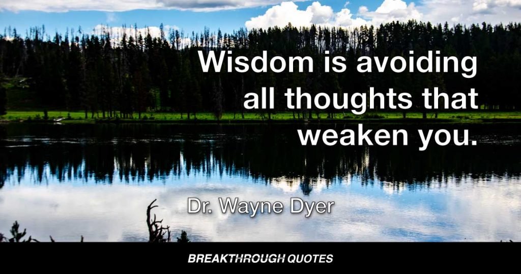 Wisdom is avoiding all thoughts that weaken you. — Dr. Wayne Dyer