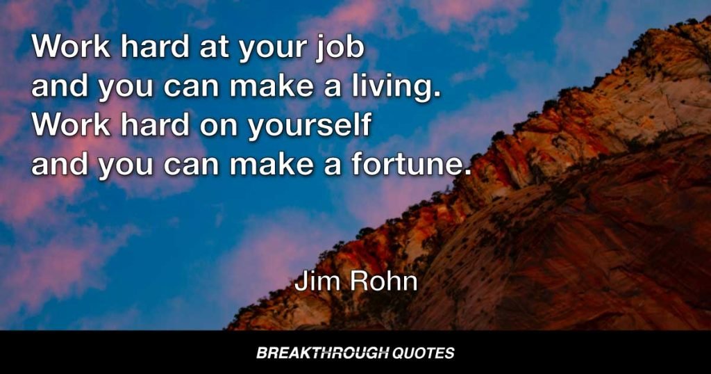 Work hard at your job and you can make a living. Work hard on yourself and you can make a fortune. — Jim Rohn