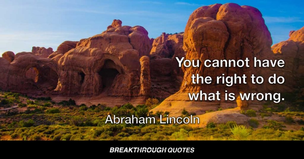 You cannot have the right to do what is wrong. — Abraham Lincoln
