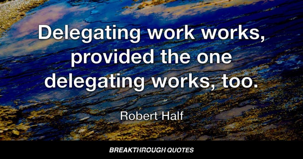 Delegating work works, provided the one delegating works, too. — Robert Half
