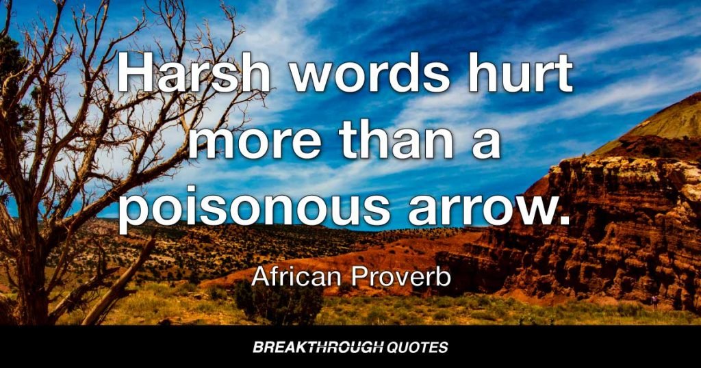 Harsh words hurt more than a poisonous arrow. — African Proverb