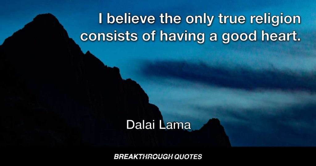 I believe the only true religion consists of having a good heart. — Dalai Lama
