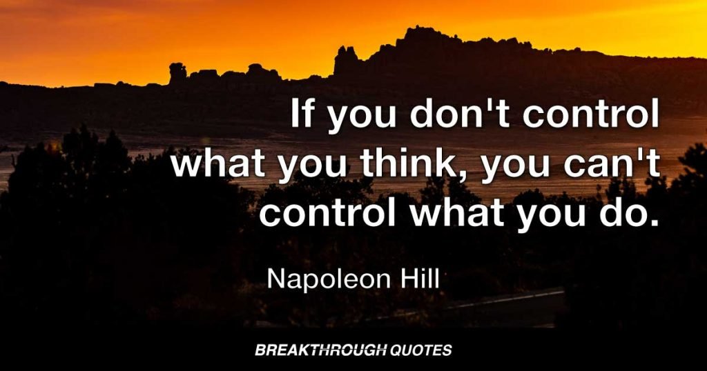 If you don't control what you think, you can't control what you do. — Napoleon Hill