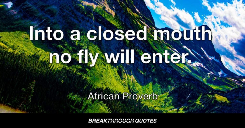 Into a closed mouth no fly will enter. — African Proverb