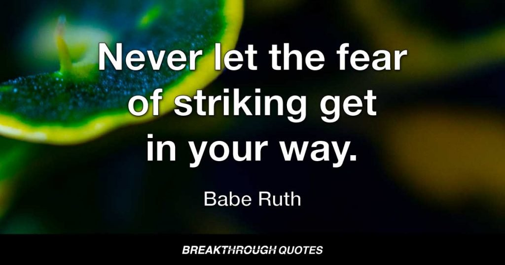 Never let the fear of striking get in your way. — Babe Ruth
