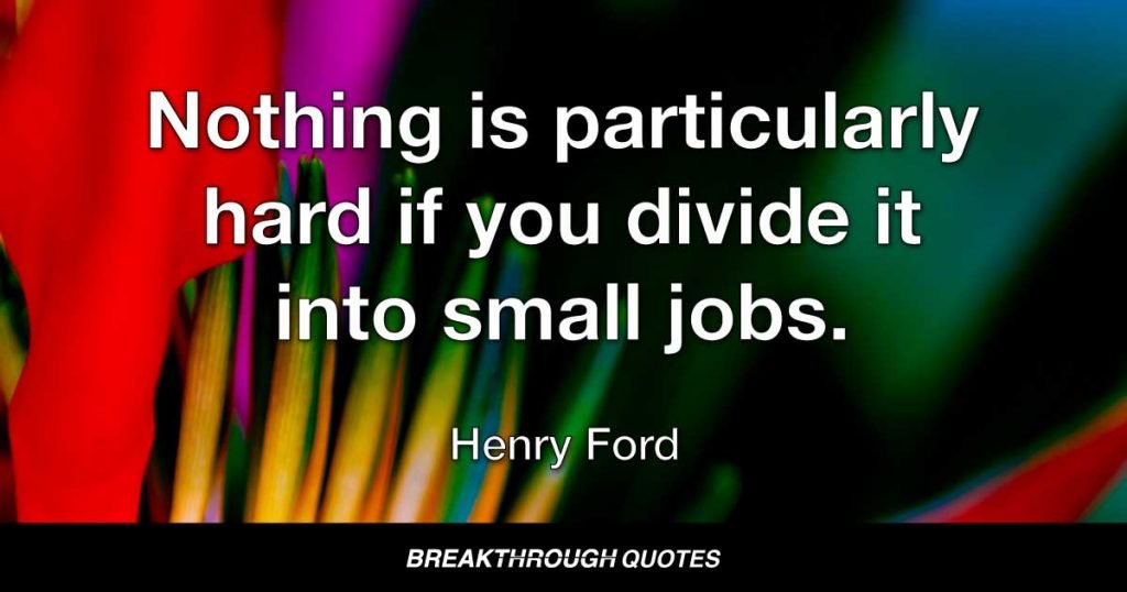 Nothing is particularly hard if you divide it into small jobs. — Henry Ford