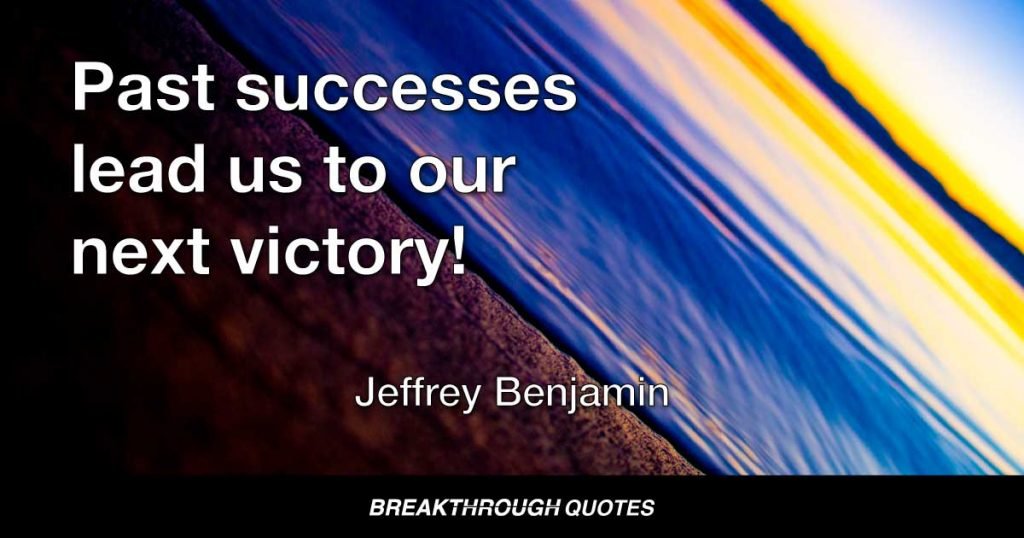Past successes lead us to our next victory! — Jeffrey Benjamin