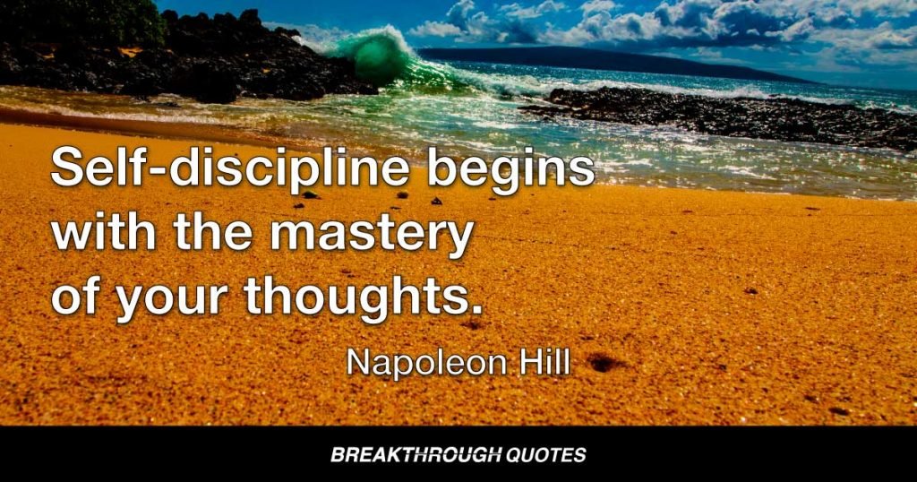 Self-discipline begins with the mastery of your thoughts. — Napoleon Hill