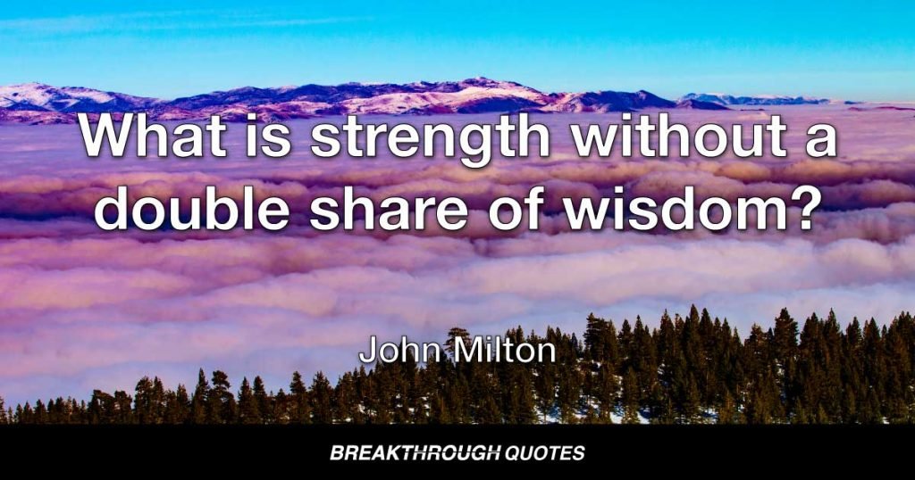 What is strength without a double share of wisdom? — John Milton