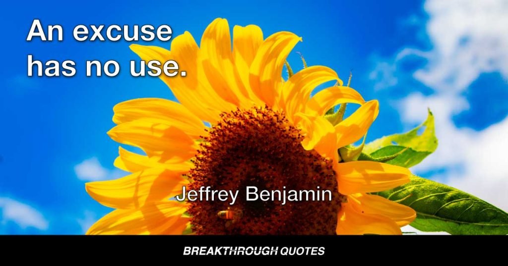 An excuse has no use. — Jeffrey Benjamin