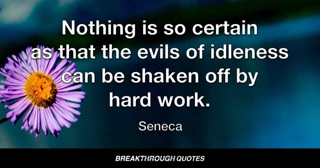 Nothing is so certain as that the evils of idleness can be shaken off by hard work. — Seneca