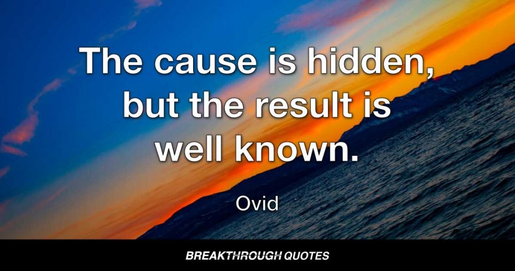 The cause is hidden, but the result is well known. — Ovid
