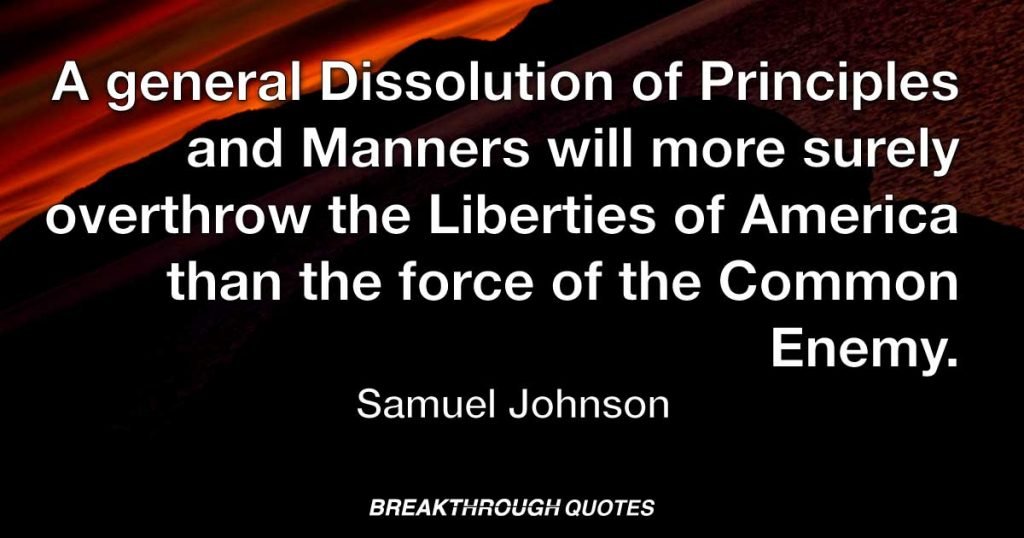 A general Dissolution of Principles and Manners will more surely overthrow the Liberties of America than the force of the Common Enemy. — Samuel Adams