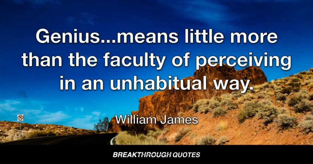 Genius...means little more than the faculty of perceiving  in an unhabitual way. — William James