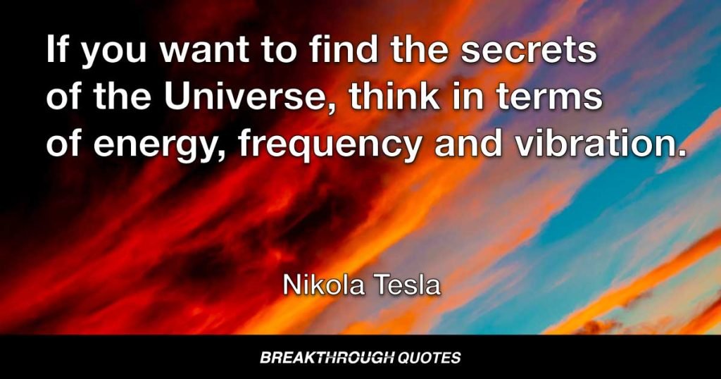 If you want to find the secrets of the Universe, think in terms of energy, frequency and vibration. — Nikola Tesla