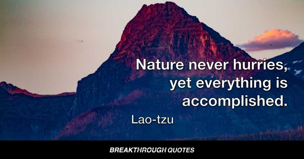Nature never hurries, yet everything is accomplished. — Lao-tzu