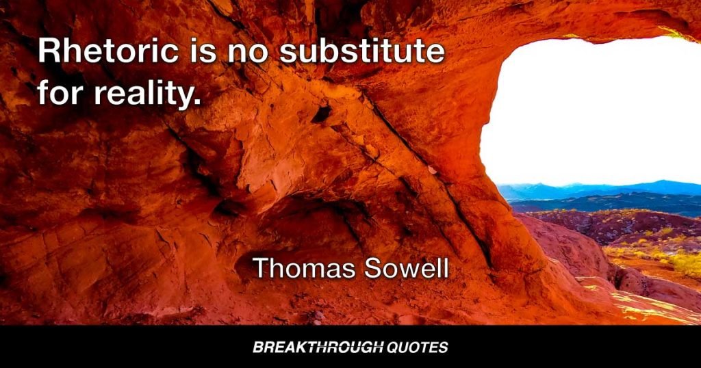 Rhetoric is no substitute for reality. — Thomas Sowell