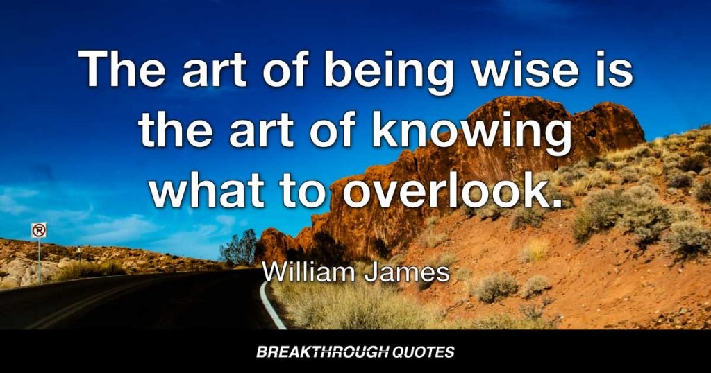 The art of being wise is the art of knowing what to overlook. — William James
