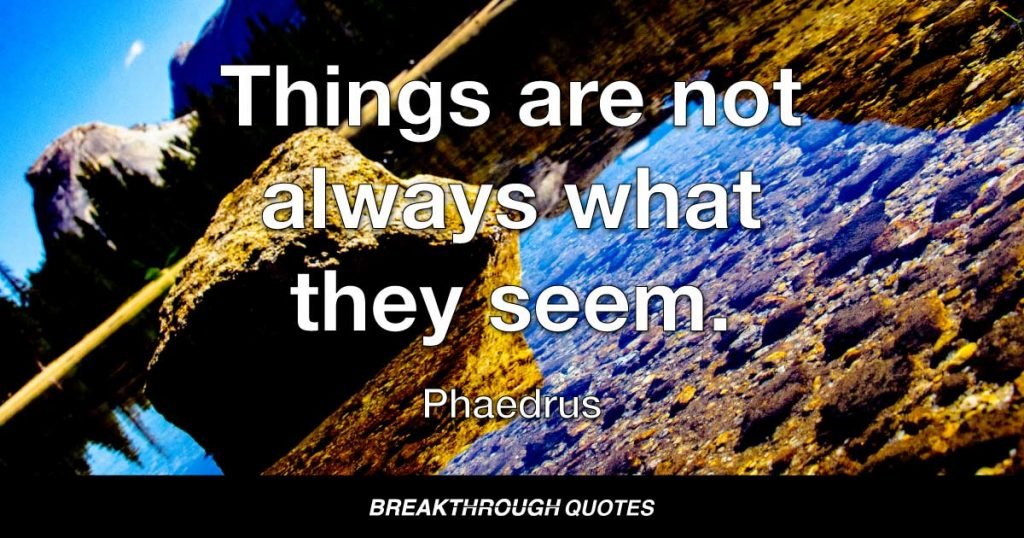Things are not always what they seem. — Phaedrus