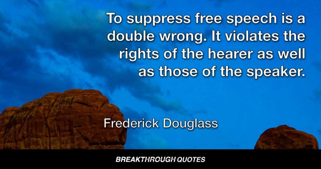 To suppress free speech is a double wrong. It violates the rights of the hearer as well as those of the speaker. — Frederick Douglass
