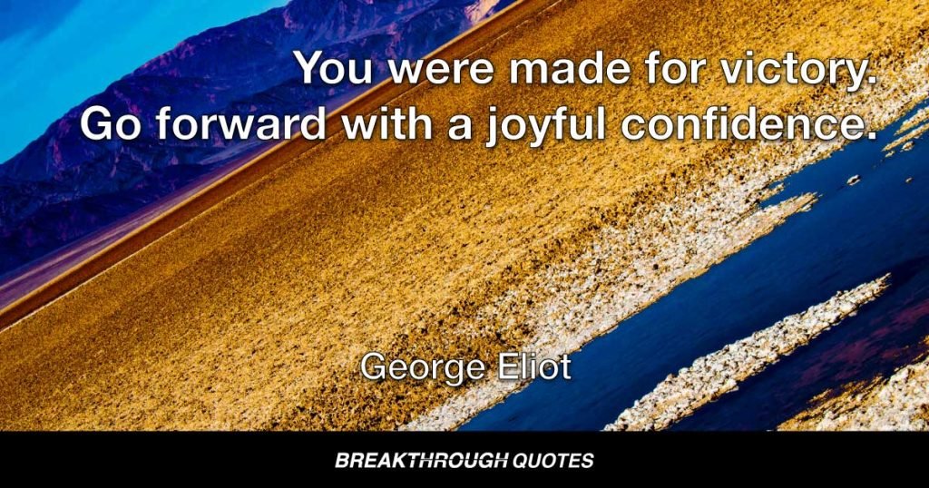 You were made for victory. Go forward with a joyful confidence. — George Eliot