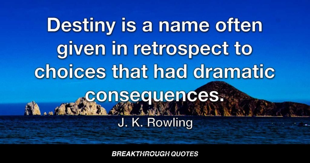 Destiny is a name often given in retrospect to choices that had dramatic consequences. — J.K. Rowling