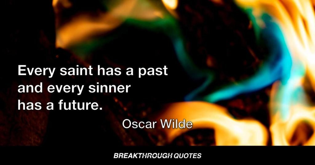 Every saint has a past and every sinner has a future. — Oscar Wilde
