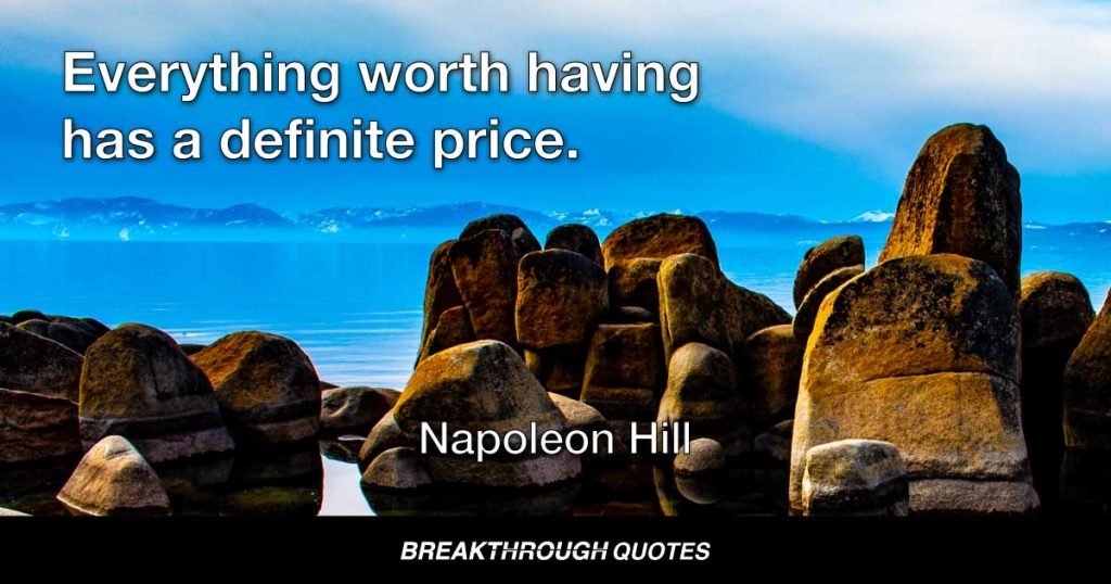Everything worth having has a definite price. — Napoleon Hill