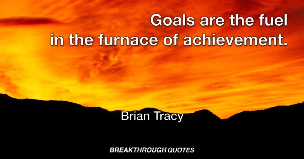 Goals are the fuel in the furnace of achievement. — Brian Tracy