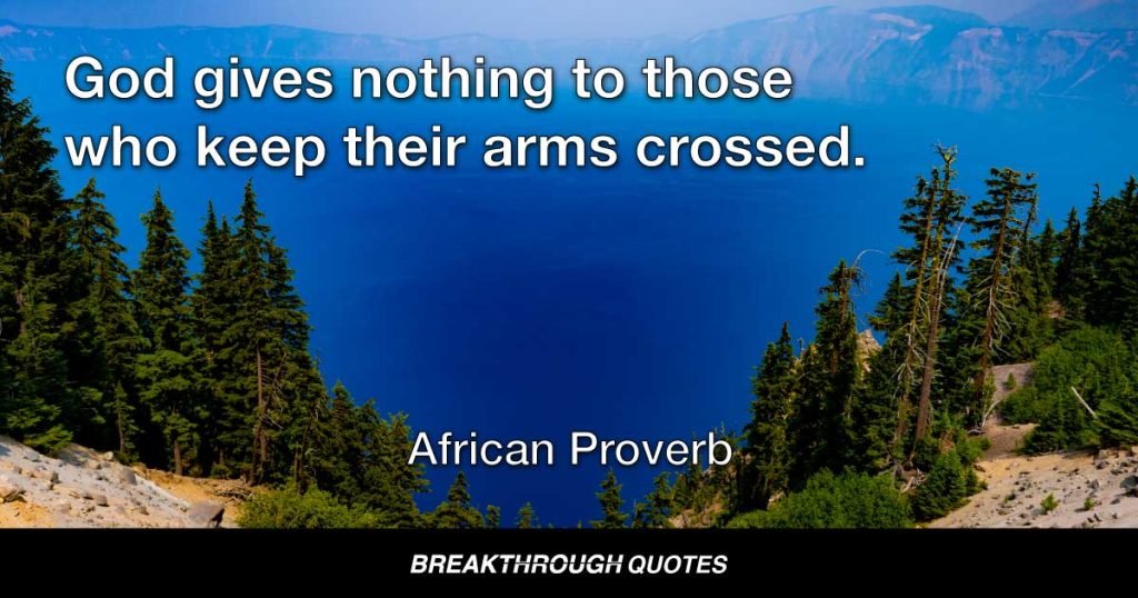 God gives nothing to those who keep their arms crossed. — African Proverb