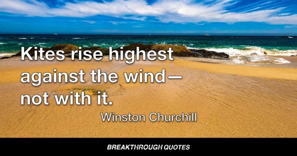 Kites rise highest against the wind—not with it. — Winston Churchill