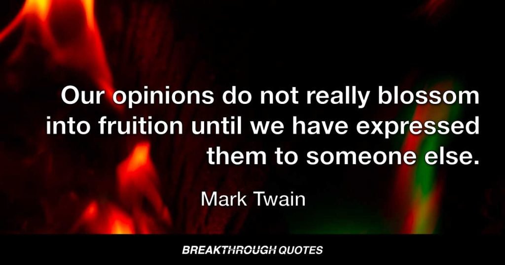 Our opinions do not really blossom into fruition until we have expressed them to someone else. — Mark Twain