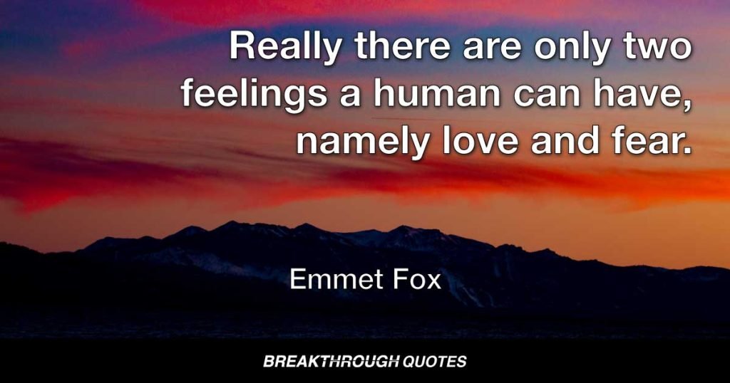 Really there are only two feelings a human can have, namely love and fear. — Emmet Fox