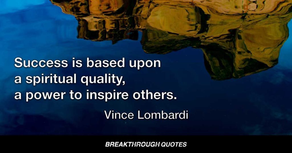 Success is based upon a spiritual quality, a power to inspire others. — Vince Lombardi