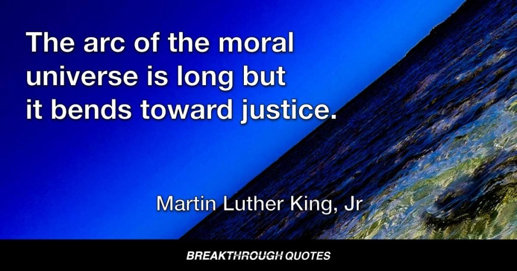 The arc of the moral universe is long but it bends toward justice. — Martin Luther King Jr.