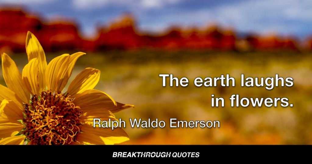 The earth laughs in flowers. — Ralph Waldo Emerson
