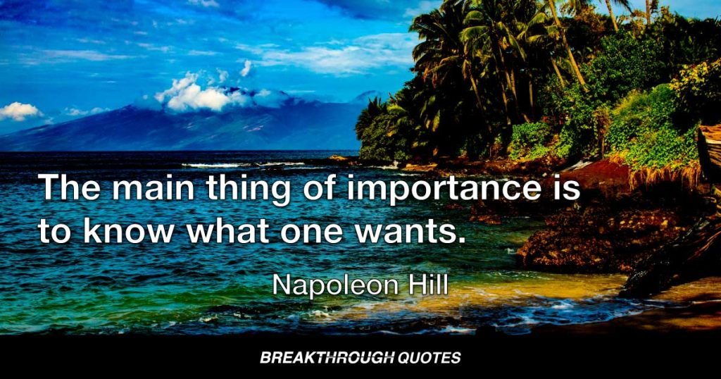 The main thing of importance is to know what one wants. — Napoleon Hill
