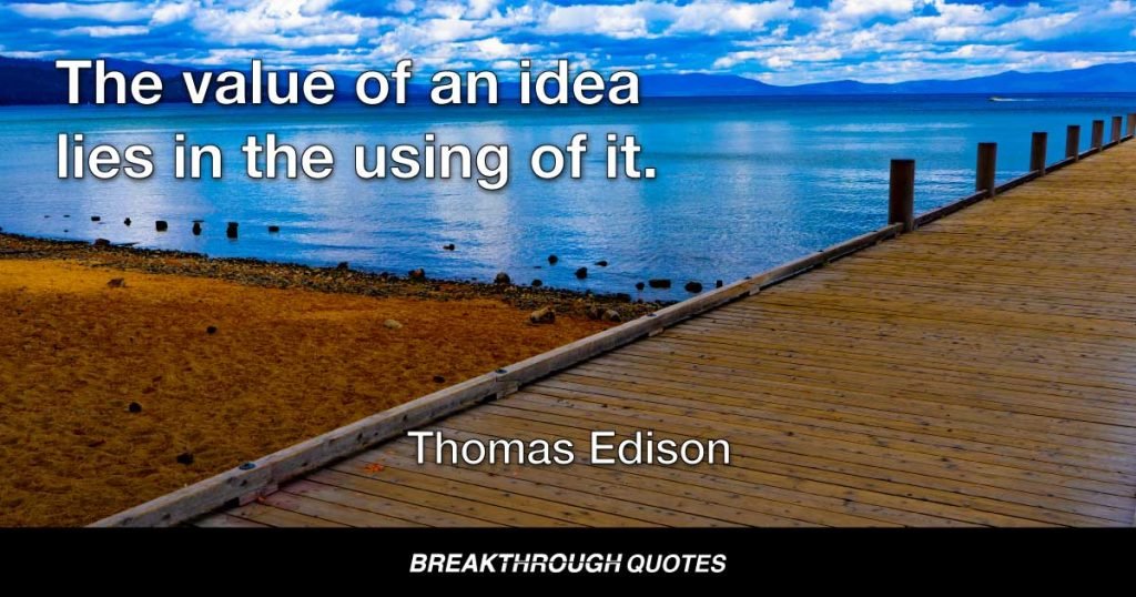 The value of an idea lies in the using of it. — Thomas Edison