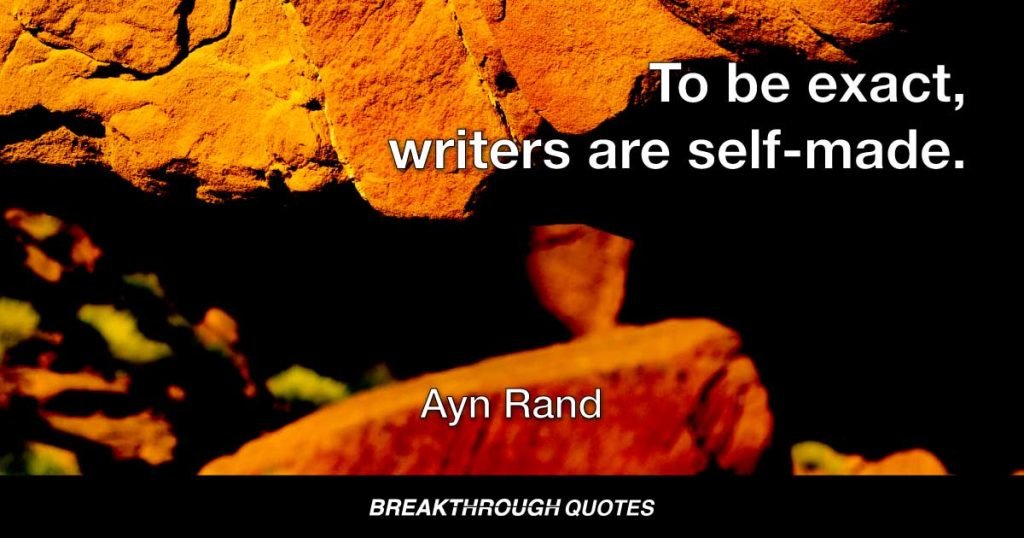 To be exact, writers are self-made. — Ayn Rand