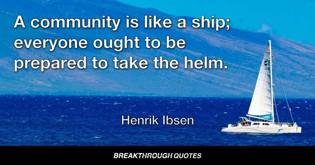 A community is like a ship; everyone ought to be prepared to take the helm. — Henrik Ibsen