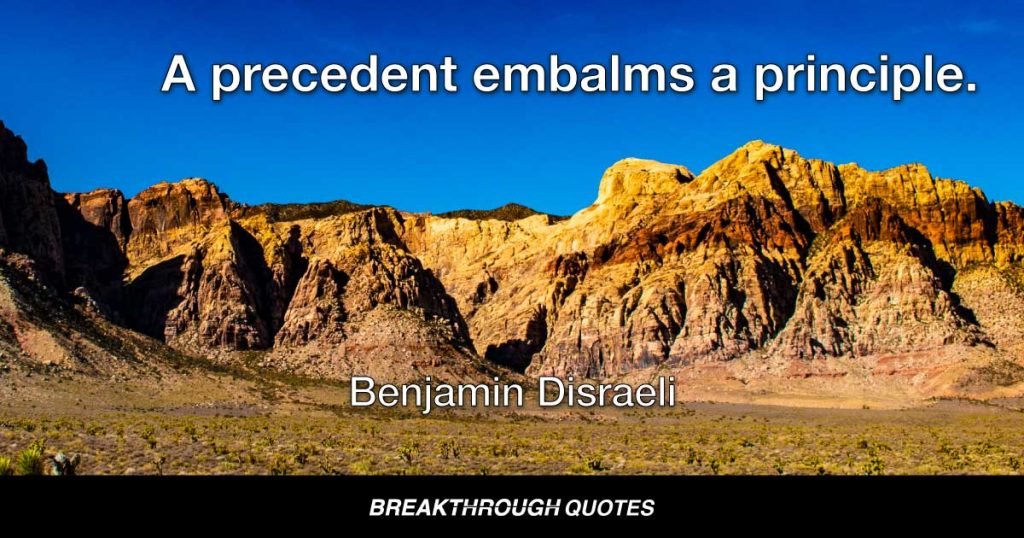 A precedent embalms a principle. — Benjamin Disraeli