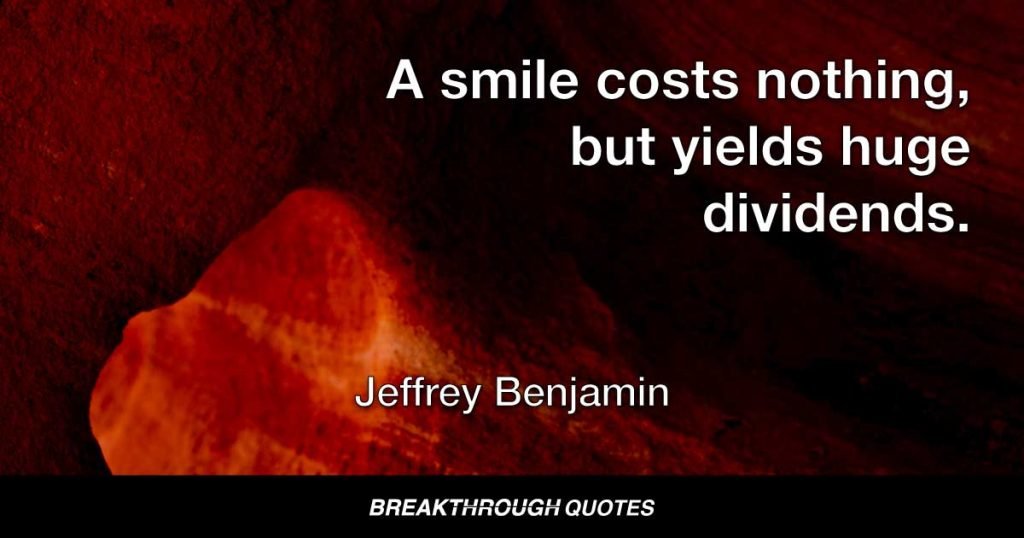 A smile costs nothing, but yields huge dividends. — Jeffrey Benjamin
