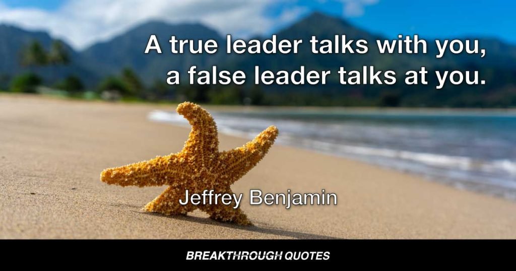 A true leader talks with you, a false leaders talks at you. — Jeffrey Benjamin