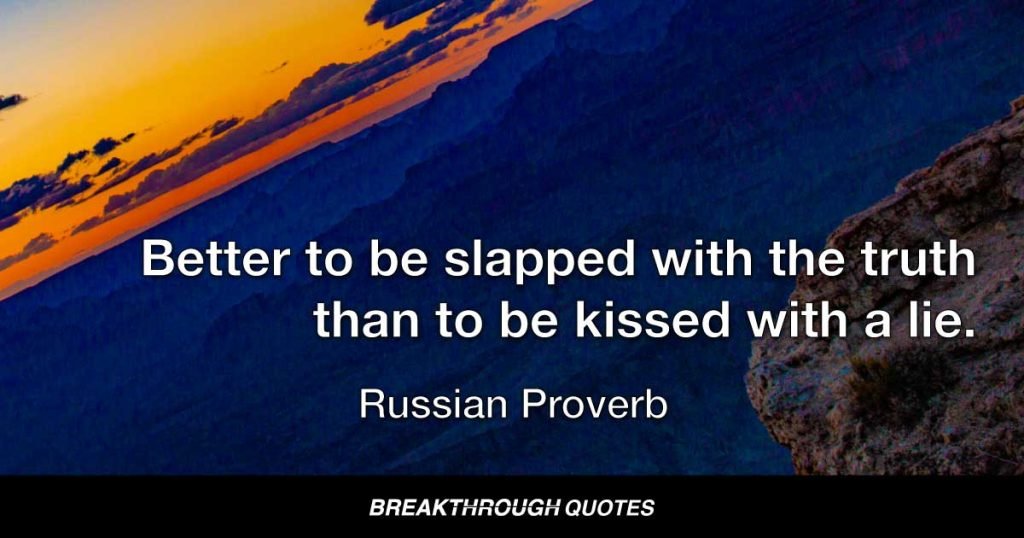 Better to be slapped with the truth than to be kissed with a lie. — Russian Proverb